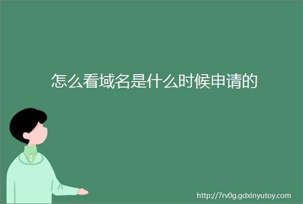 怎么看域名是什么时候申请的